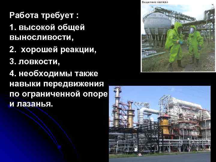 Работа требует : 1. высокой общей выносливости, 2. хорошей реакции, 3. ловкости, 4. необходимы