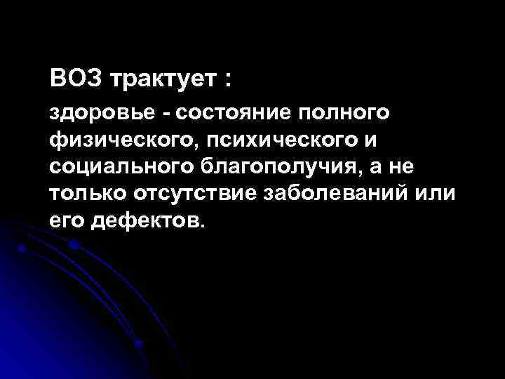 ВОЗ трактует : здоровье - состояние полного физического, психического и социального благополучия, а не