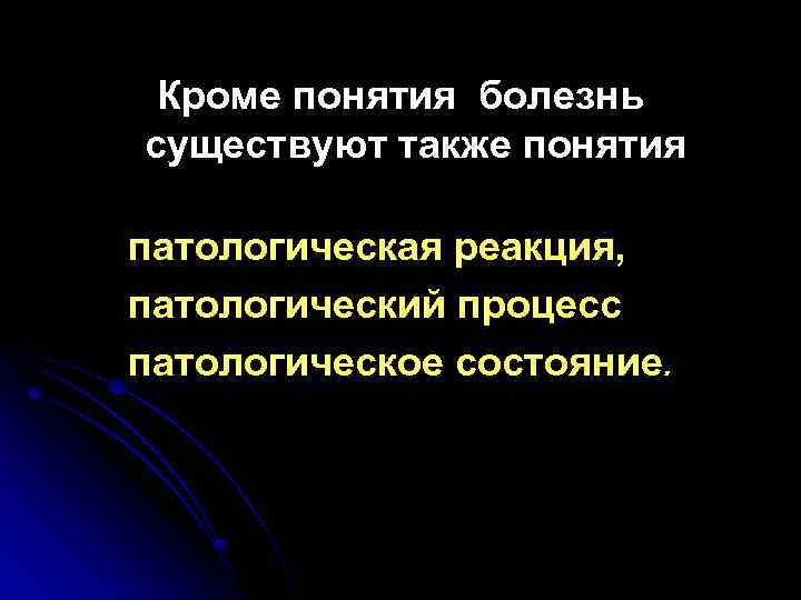 Кроме понятия болезнь существуют также понятия патологическая реакция, патологический процесс патологическое состояние. 