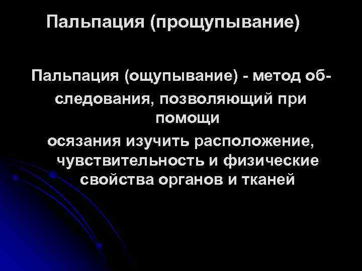 Пальпация (прощупывание) Пальпация (ощупывание) - метод обследования, позволяющий при помощи осязания изучить расположение, чувствительность
