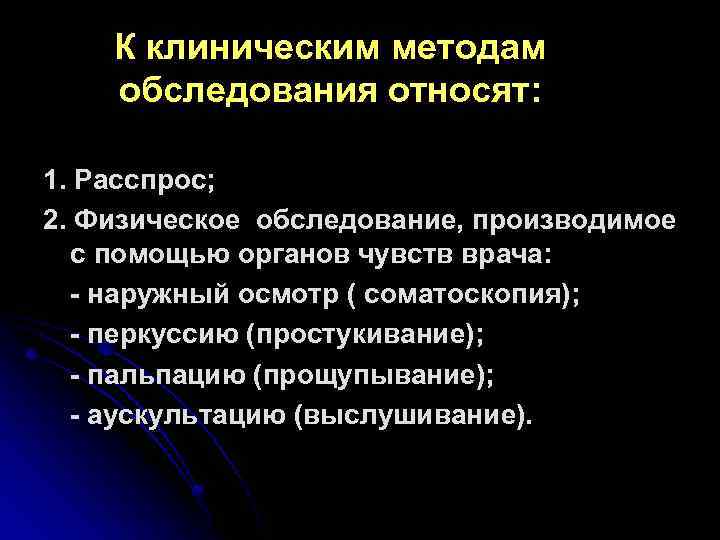 К клиническим методам обследования относят: 1. Расспрос; 2. Физическое обследование, производимое с помощью органов