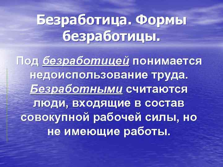 Безработица. Формы безработицы. Под безработицей понимается недоиспользование труда. Безработными считаются люди, входящие в состав