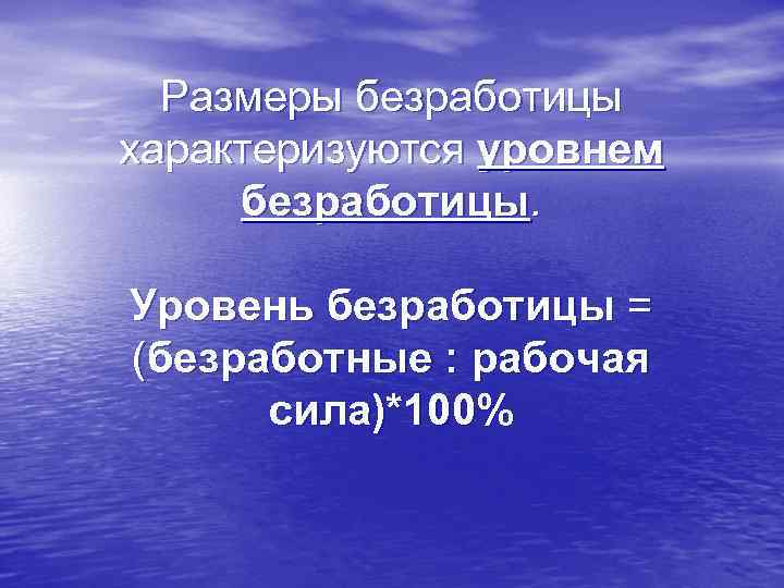 Размеры безработицы характеризуются уровнем безработицы. Уровень безработицы = (безработные : рабочая сила)*100% 