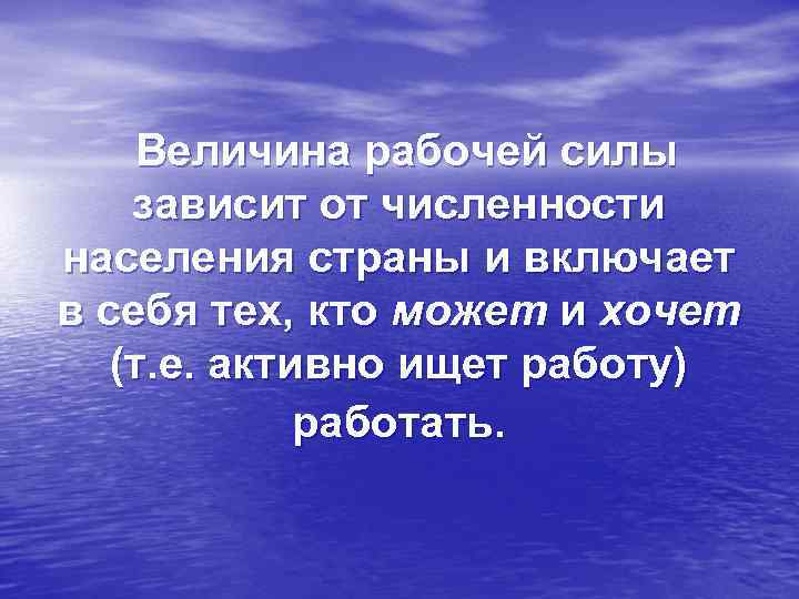 Величина рабочей силы зависит от численности населения страны и включает в себя тех, кто