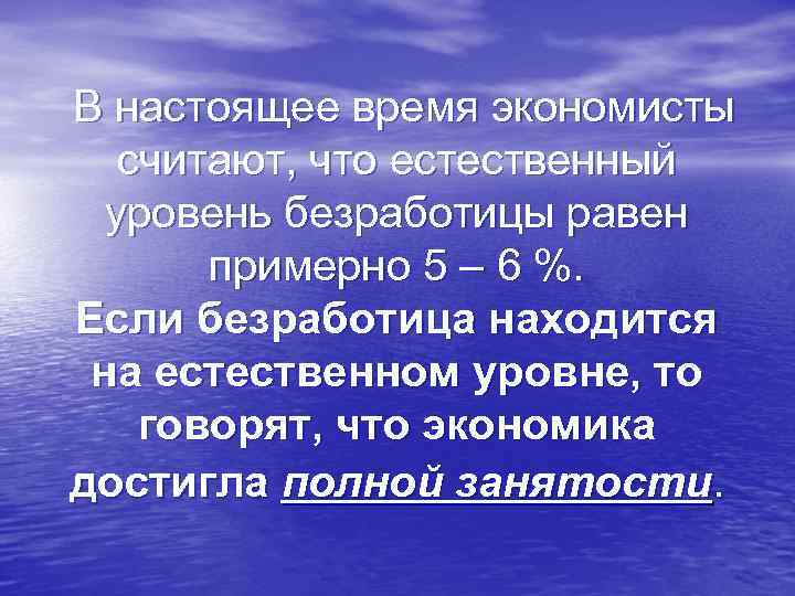 В настоящее время экономисты считают, что естественный уровень безработицы равен примерно 5 – 6