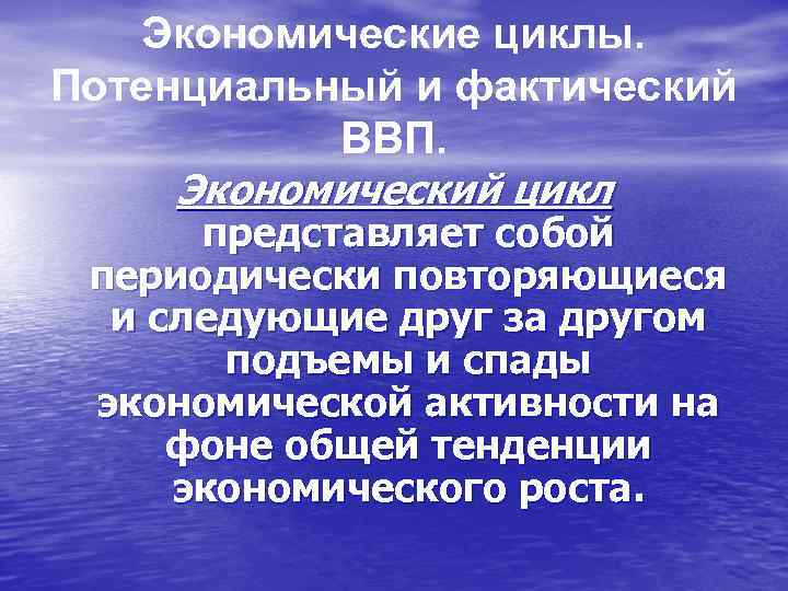 Экономические циклы. Потенциальный и фактический ВВП. Экономический цикл представляет собой периодически повторяющиеся и следующие