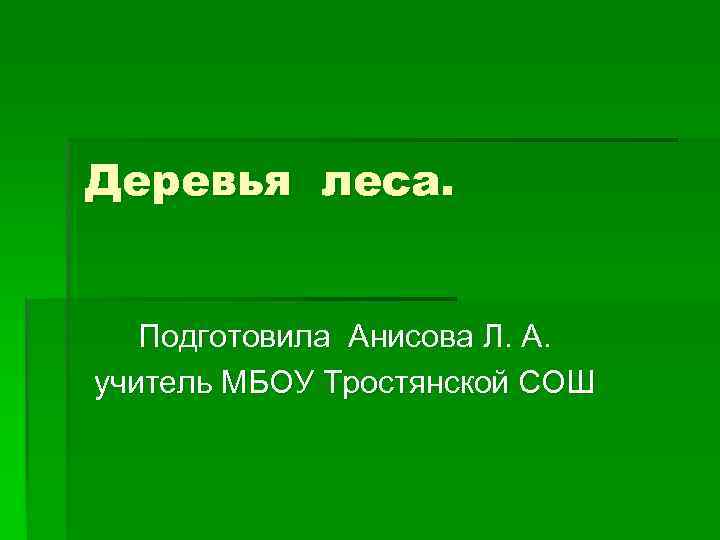 Деревья леса. Подготовила Анисова Л. А. учитель МБОУ Тростянской СОШ 