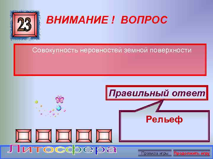 ВНИМАНИЕ ! ВОПРОС Совокупность неровностей земной поверхности Правильный ответ Рельеф Правила игры Продолжить игру