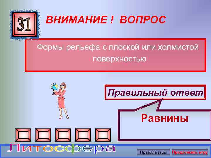 ВНИМАНИЕ ! ВОПРОС Формы рельефа с плоской или холмистой поверхностью Правильный ответ Равнины Правила