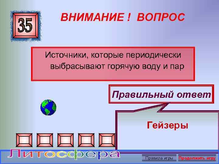 ВНИМАНИЕ ! ВОПРОС Источники, которые периодически выбрасывают горячую воду и пар Правильный ответ Гейзеры