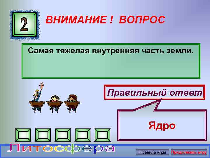 ВНИМАНИЕ ! ВОПРОС Самая тяжелая внутренняя часть земли. Правильный ответ Ядро Правила игры Продолжить