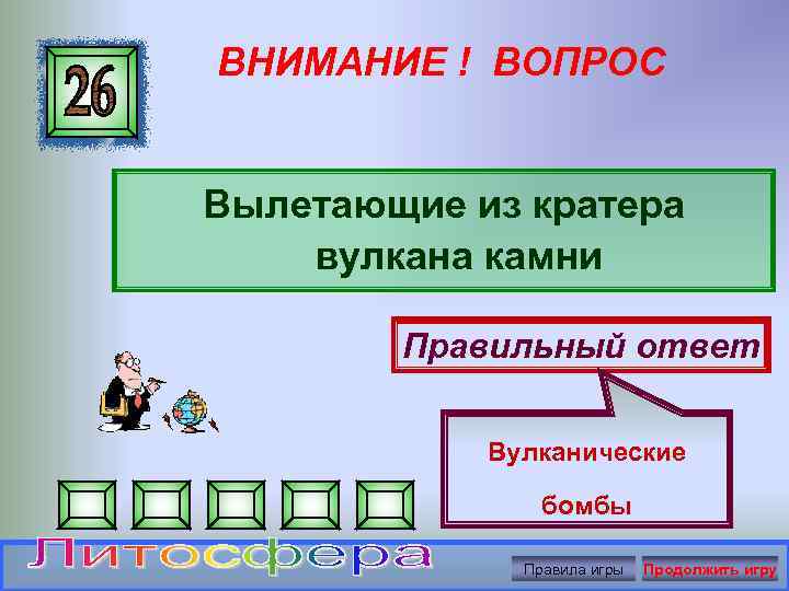 ВНИМАНИЕ ! ВОПРОС Вылетающие из кратера вулкана камни Правильный ответ Вулканические бомбы Правила игры