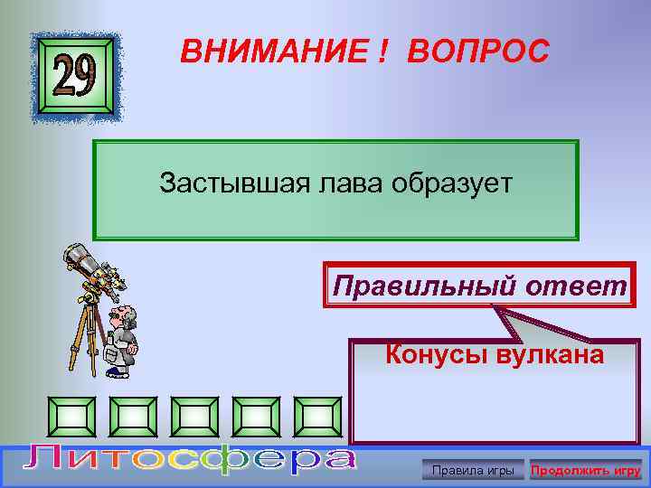 ВНИМАНИЕ ! ВОПРОС Застывшая лава образует Правильный ответ Конусы вулкана Правила игры Продолжить игру