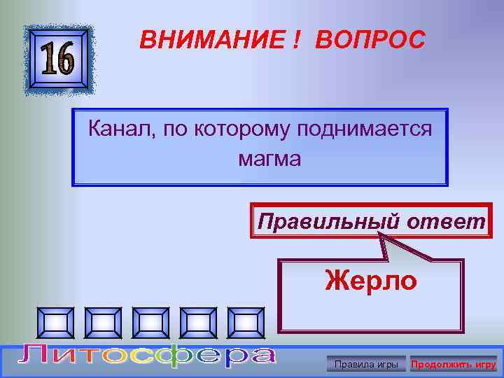 ВНИМАНИЕ ! ВОПРОС Канал, по которому поднимается магма Правильный ответ Жерло Правила игры Продолжить