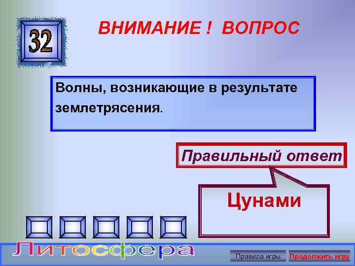 ВНИМАНИЕ ! ВОПРОС Волны, возникающие в результате землетрясения. Правильный ответ Цунами Правила игры Продолжить