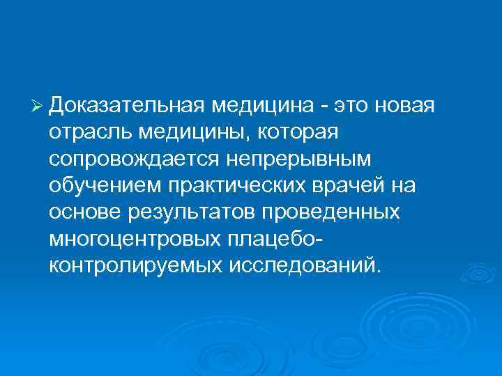 Ø Доказательная медицина - это новая отрасль медицины, которая сопровождается непрерывным обучением практических врачей