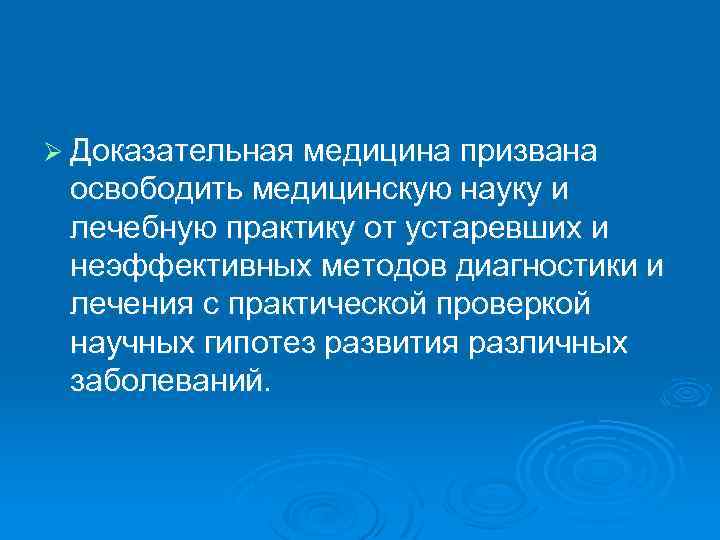 Ø Доказательная медицина призвана освободить медицинскую науку и лечебную практику от устаревших и неэффективных