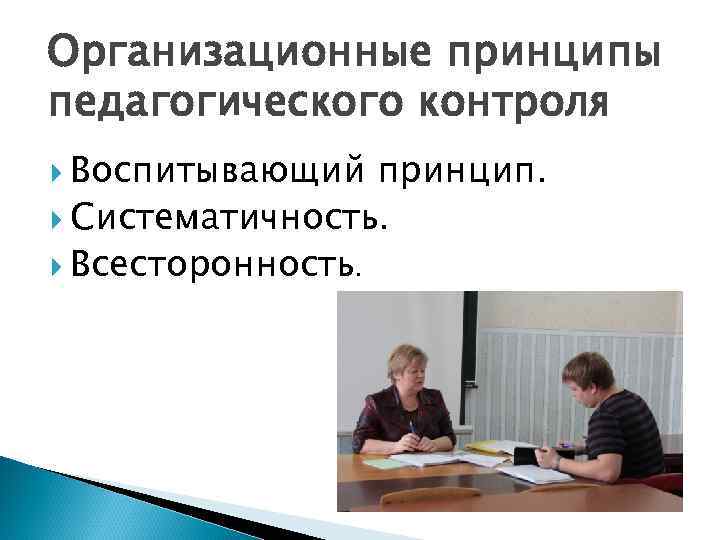 Организационные принципы педагогического контроля Воспитывающий принцип. Систематичность. Всесторонность. 