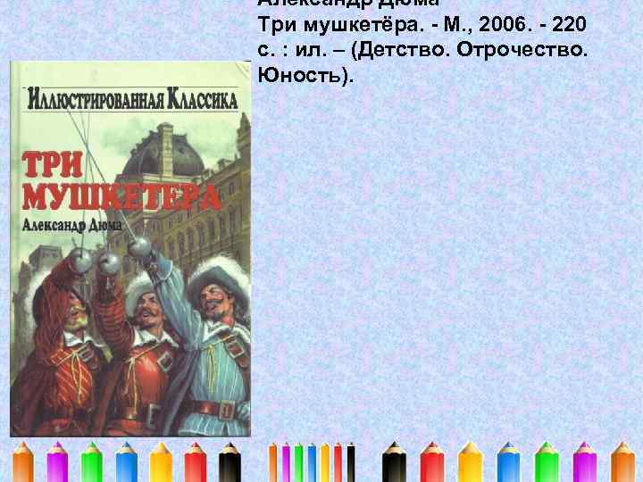 Александр Дюма Три мушкетёра. - М. , 2006. - 220 с. : ил. –
