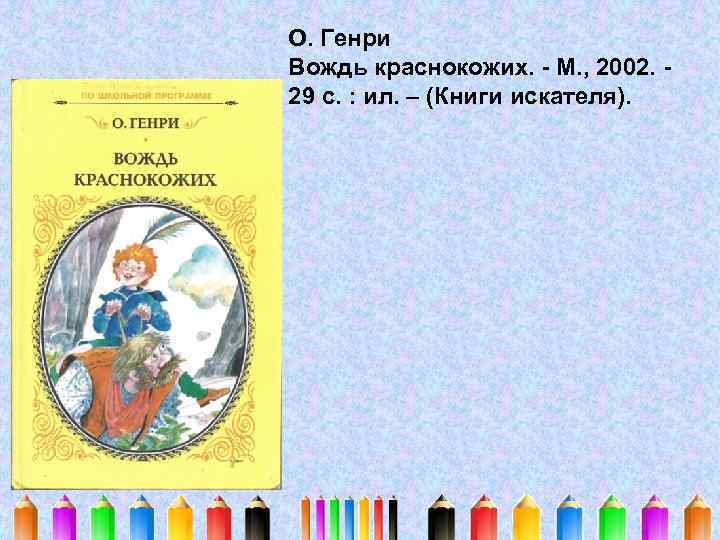 О. Генри Вождь краснокожих. - М. , 2002. 29 с. : ил. – (Книги