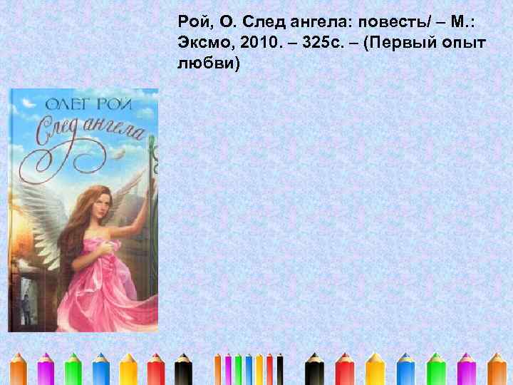 Рой, О. След ангела: повесть/ – М. : Эксмо, 2010. – 325 с. –