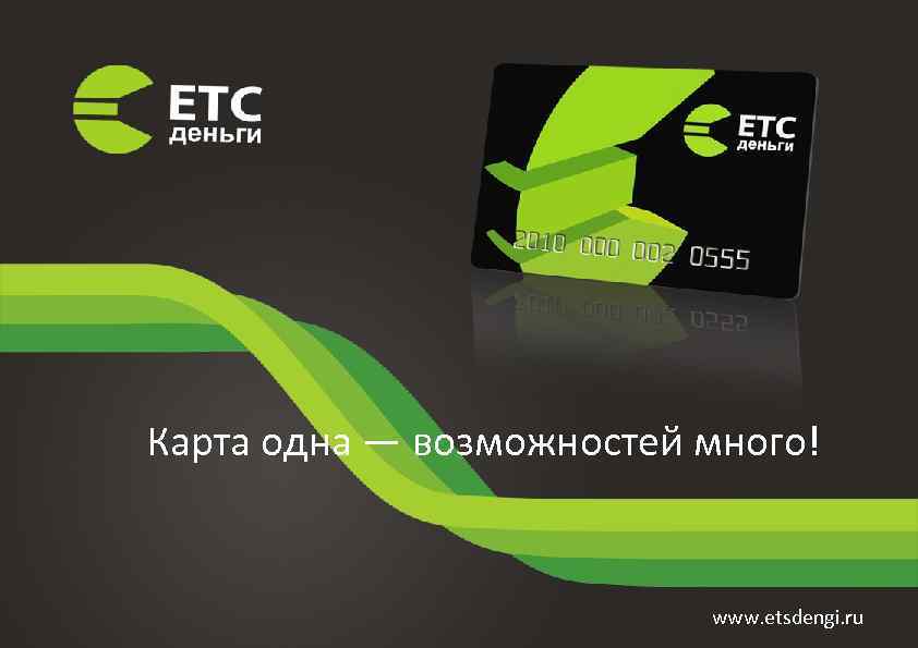 Карта одна — возможностей много! www. etsdengi. ru 