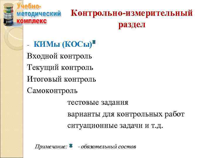 Контрольно-измерительный раздел КИМы (КОСы) Входной контроль Текущий контроль Итоговый контроль Самоконтроль тестовые задания варианты