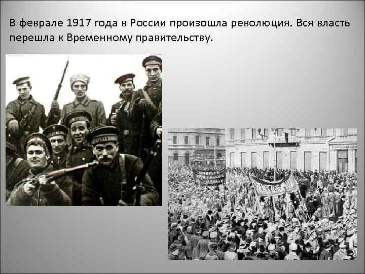 В феврале 1917 года в России произошла революция. Вся власть перешла к Временному правительству.