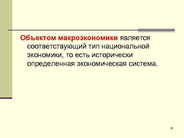 Объектом макроэкономики является соответствующий тип национальной экономики, то есть исторически определенная экономическая система. 10