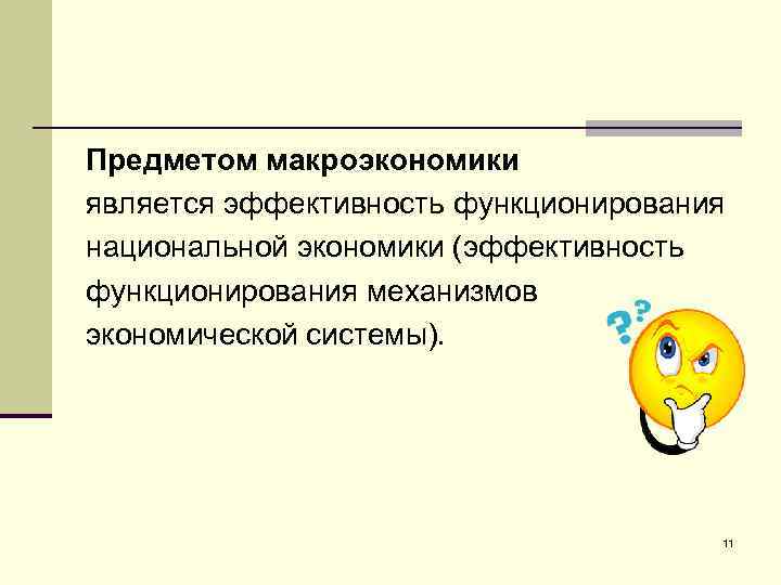 Предметом макроэкономики является эффективность функционирования национальной экономики (эффективность функционирования механизмов экономической системы). 11 