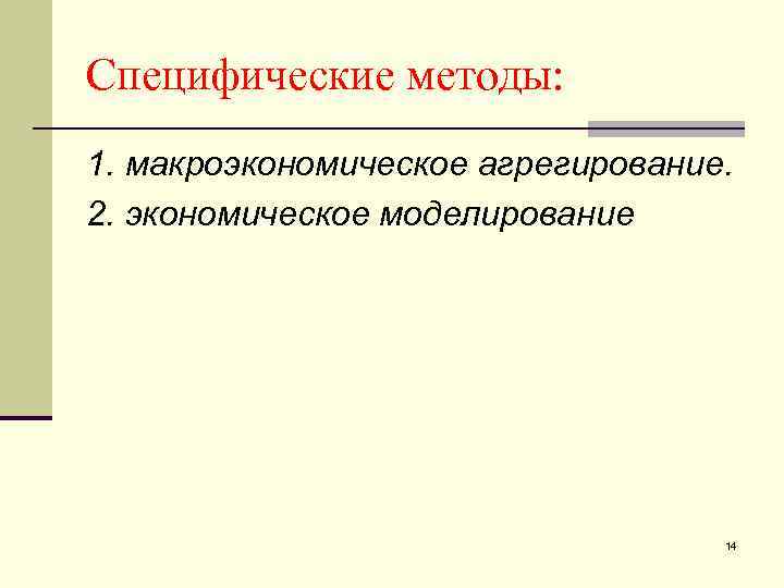 Специфические методы: 1. макроэкономическое агрегирование. 2. экономическое моделирование 14 