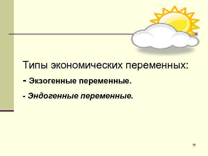 Типы экономических переменных: - Экзогенные переменные. - Эндогенные переменные. 15 