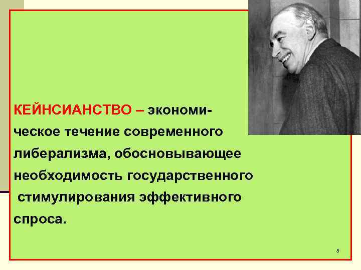 КЕЙНСИАНСТВО – экономическое течение современного либерализма, обосновывающее необходимость государственного стимулирования эффективного спроса. 5 