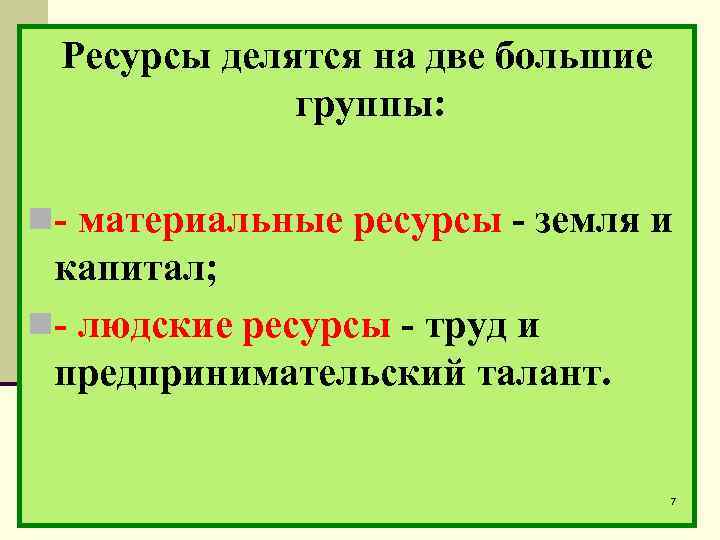 Ресурсы делятся на две большие группы: n- материальные ресурсы - земля и капитал; n-