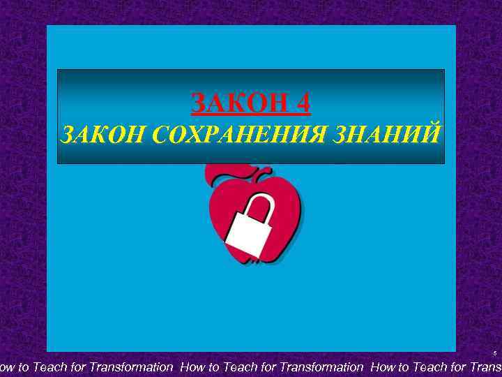 ЗАКОН 4 ЗАКОН СОХРАНЕНИЯ ЗНАНИЙ 5 ow to Teach for Transformation How to Teach