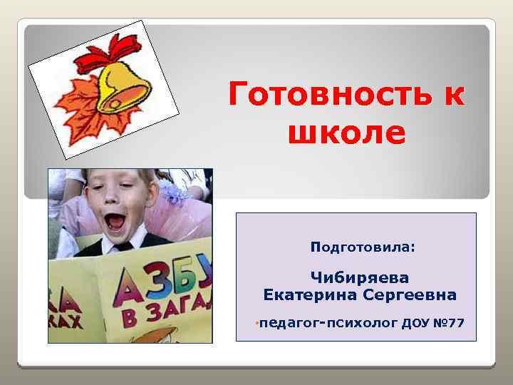 Готовность к школе Подготовила: Чибиряева Екатерина Сергеевна • педагог-психолог ДОУ № 77 