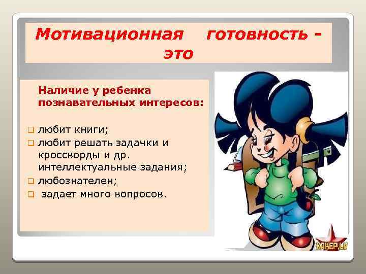 Мотивационная готовность это Наличие у ребенка познавательных интересов: любит книги; q любит решать задачки