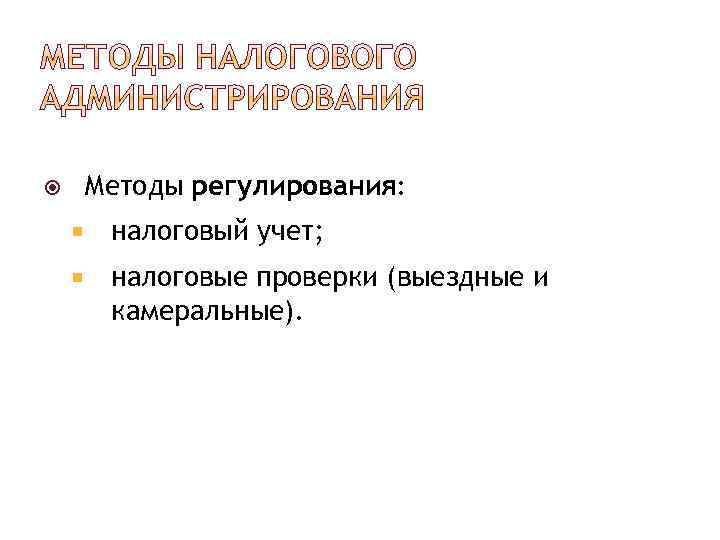 Методы регулирования: налоговый учет; налоговые проверки (выездные и камеральные). 
