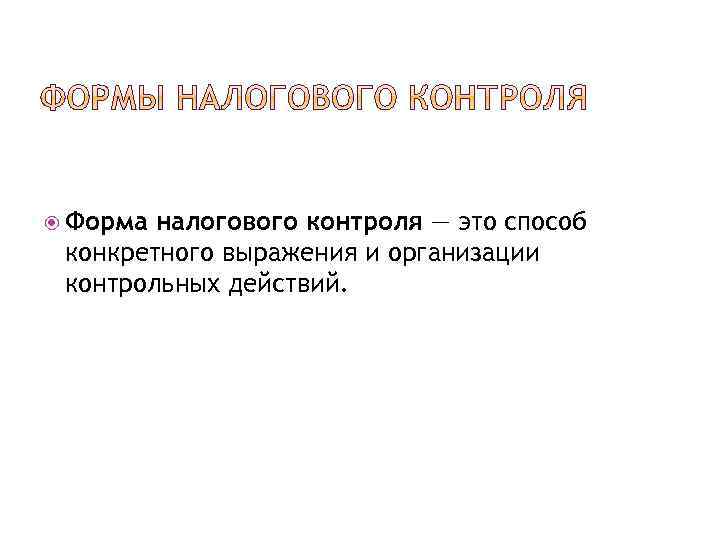  Форма налогового контроля — это способ конкретного выражения и организации контрольных действий. 