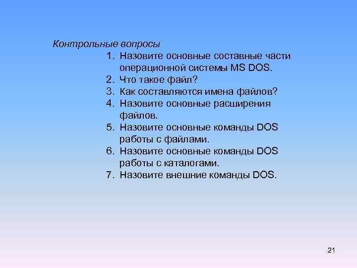 Контрольные вопросы 1. Назовите основные составные части операционной системы MS DOS. 2. Что такое