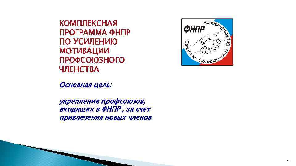 КОМПЛЕКСНАЯ ПРОГРАММА ФНПР ПО УСИЛЕНИЮ МОТИВАЦИИ ПРОФСОЮЗНОГО ЧЛЕНСТВА Основная цель: укрепление профсоюзов, входящих в