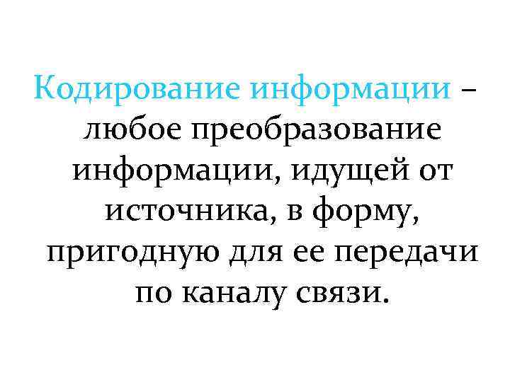 Кодирование информации – любое преобразование информации, идущей от источника, в форму, пригодную для ее