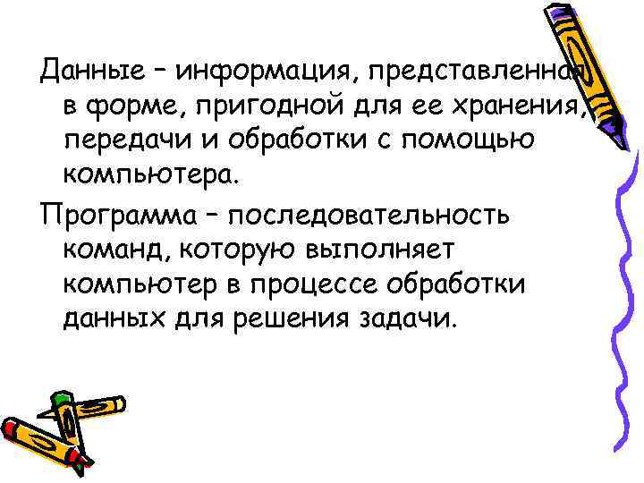 Данные – информация, представленная в форме, пригодной для ее хранения, передачи и обработки с