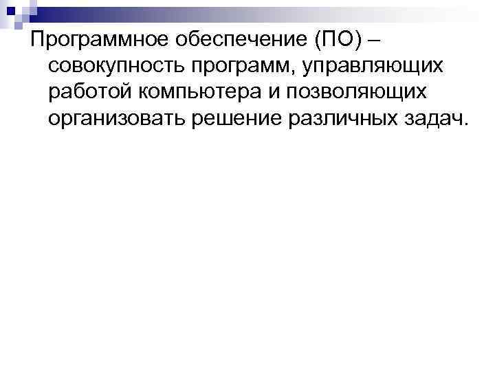 Программное обеспечение (ПО) – совокупность программ, управляющих работой компьютера и позволяющих организовать решение различных