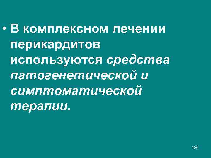  • В комплексном лечении перикардитов используются средства патогенетической и симптоматической терапии. 106 