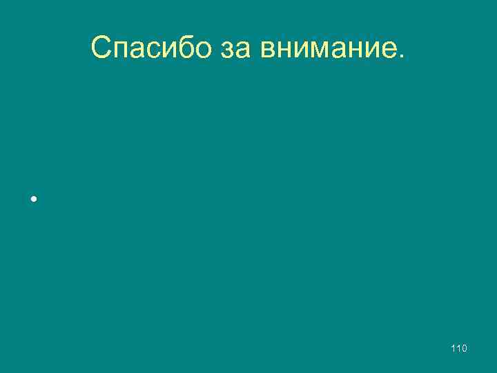 Спасибо за внимание. • 110 