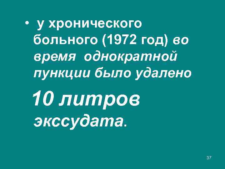 • у хронического больного (1972 год) во время однократной пункции было удалено 10