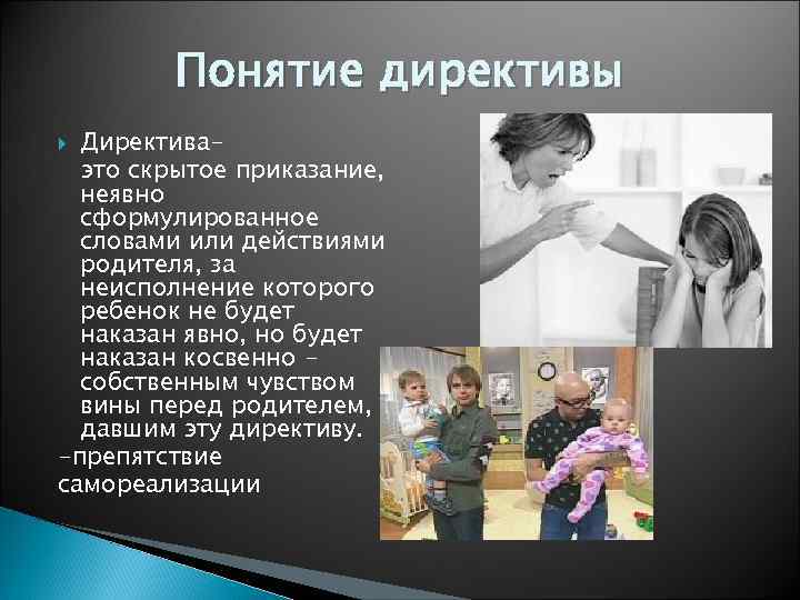 Понятие директивы Директиваэто скрытое приказание, неявно сформулированное словами или действиями родителя, за неисполнение которого