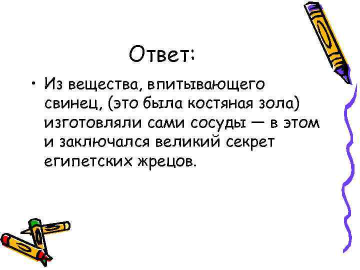 Ответ: • Из вещества, впитывающего свинец, (это была костяная зола) изготовляли сами сосуды —