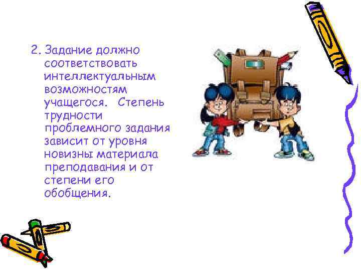 2. Задание должно соответствовать интеллектуальным возможностям учащегося. Степень трудности проблемного задания зависит от уровня
